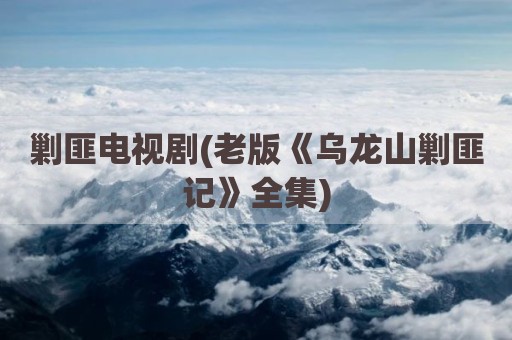 剿匪电视剧(老版《乌龙山剿匪记》全集)