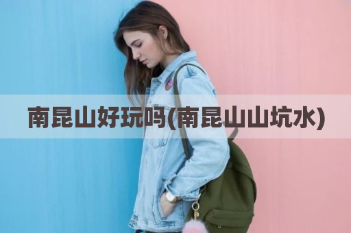 南昆山好玩吗(南昆山山坑水)
