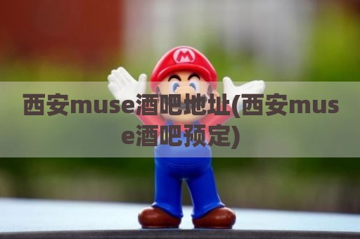 西安muse酒吧地址(西安muse酒吧预定)