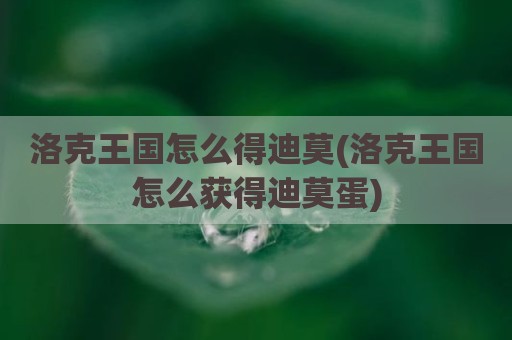 洛克王国怎么得迪莫(洛克王国怎么获得迪莫蛋)