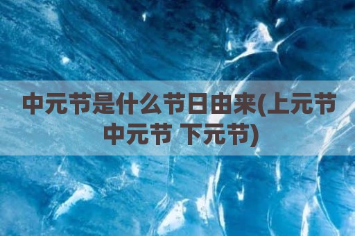 中元节是什么节日由来(上元节 中元节 下元节)