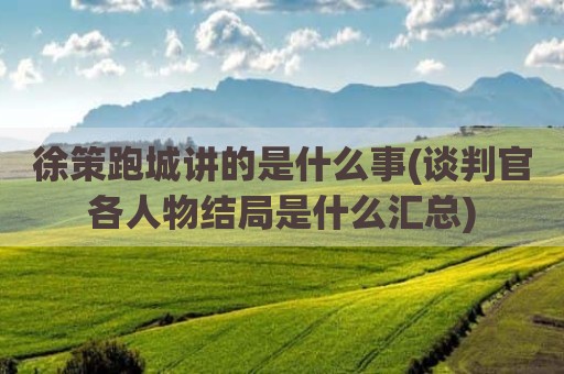 徐策跑城讲的是什么事(谈判官各人物结局是什么汇总)