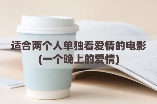 适合两个人单独看爱情的电影(一个晚上的爱情)