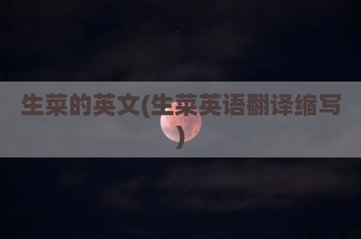 生菜的英文(生菜英语翻译缩写)