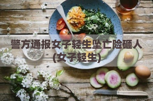 警方通报女子轻生坠亡险砸人(女子轻生)