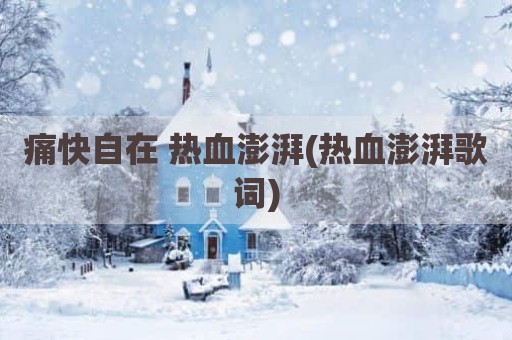 痛快自在 热血澎湃(热血澎湃歌词)
