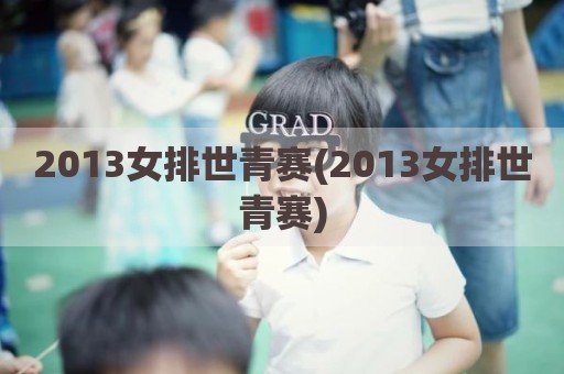 2013女排世青赛(2013女排世青赛)