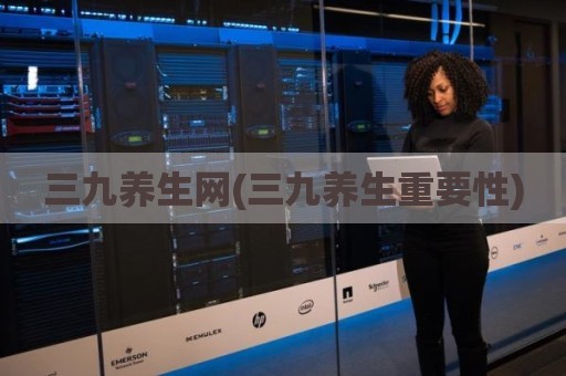 三九养生网(三九养生重要性)
