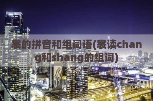 裳的拼音和组词语(裳读chang和shang的组词)