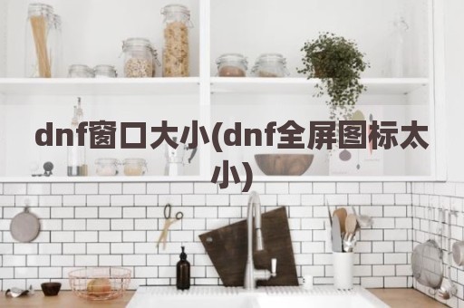 dnf窗口大小(dnf全屏图标太小)
