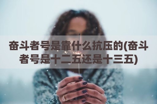 奋斗者号是靠什么抗压的(奋斗者号是十二五还是十三五)