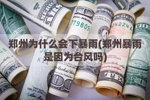 郑州为什么会下暴雨(郑州暴雨是因为台风吗)