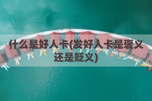 什么是好人卡(发好人卡是褒义还是贬义)