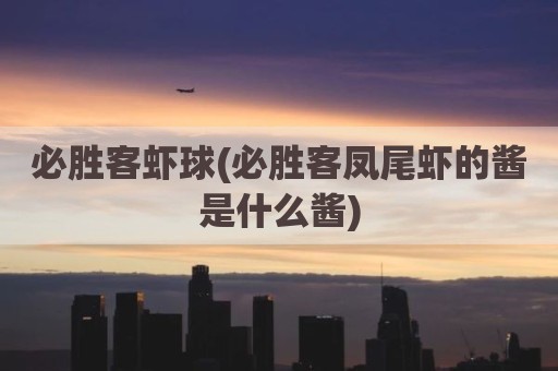 必胜客虾球(必胜客凤尾虾的酱是什么酱)