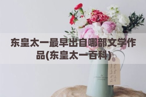 东皇太一最早出自哪部文学作品(东皇太一百科)