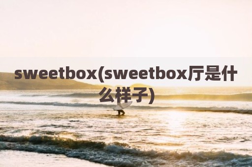 sweetbox(sweetbox厅是什么样子)