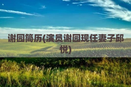 谢园简历(演员谢园现任妻子邱悦)