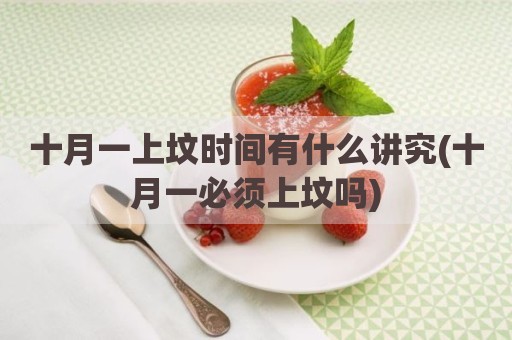 十月一上坟时间有什么讲究(十月一必须上坟吗)