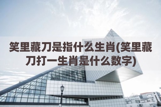 笑里藏刀是指什么生肖(笑里藏刀打一生肖是什么数字)