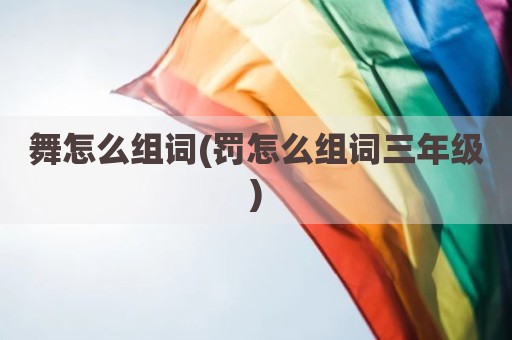 舞怎么组词(罚怎么组词三年级)