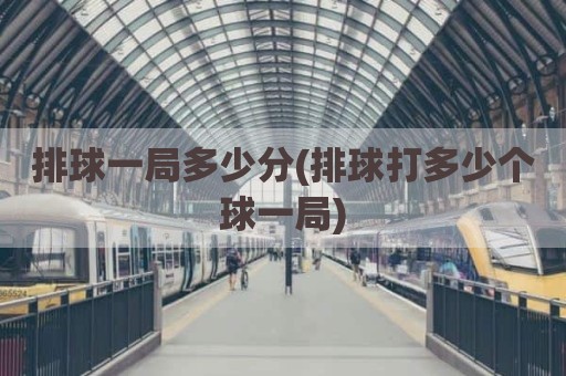 排球一局多少分(排球打多少个球一局)