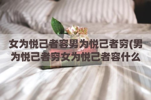女为悦己者容男为悦己者穷(男为悦己者穷女为悦己者容什么意思)