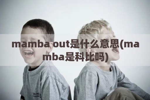 mamba out是什么意思(mamba是科比吗)
