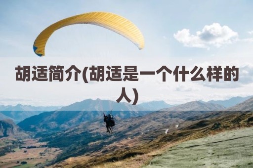 胡适简介(胡适是一个什么样的人)