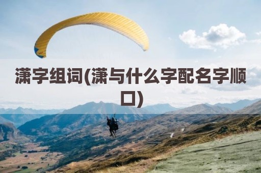 潇字组词(潇与什么字配名字顺口)