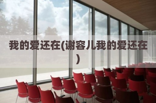 我的爱还在(谢容儿我的爱还在)