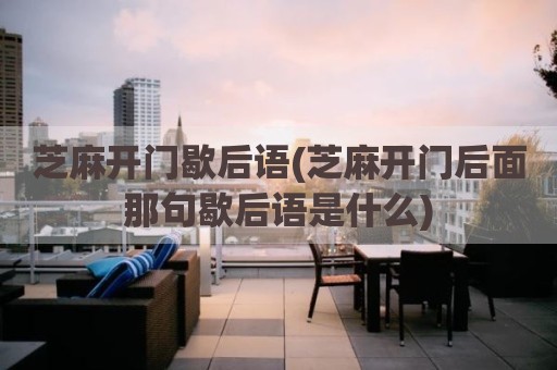 芝麻开门歇后语(芝麻开门后面那句歇后语是什么)
