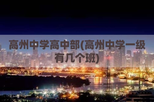 高州中学高中部(高州中学一级有几个班)