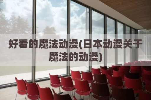 好看的魔法动漫(日本动漫关于魔法的动漫)