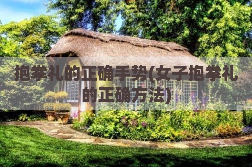 抱拳礼的正确手势(女子抱拳礼的正确方法)