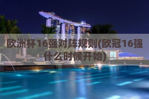 欧洲杯16强对阵规则(欧冠16强什么时候开始)
