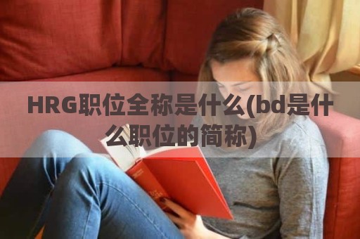 HRG职位全称是什么(bd是什么职位的简称)