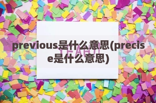 previous是什么意思(precise是什么意思)
