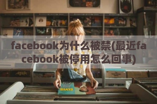 facebook为什么被禁(最近facebook被停用怎么回事)