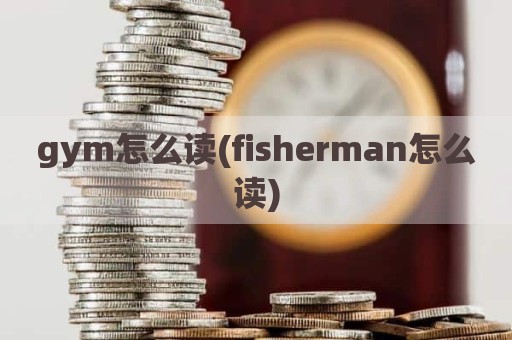 gym怎么读(fisherman怎么读)