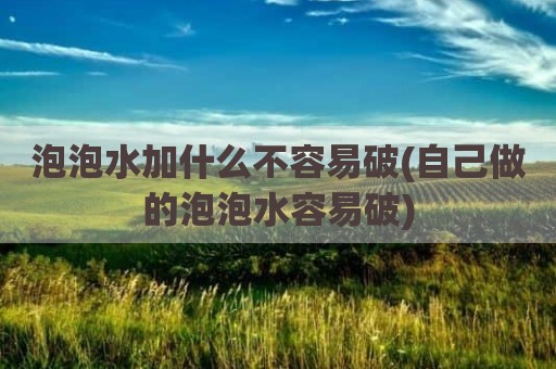 泡泡水加什么不容易破(自己做的泡泡水容易破)