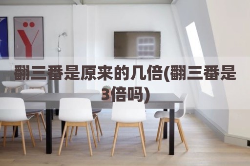翻三番是原来的几倍(翻三番是3倍吗)