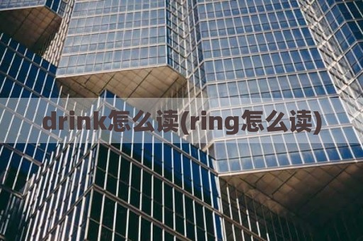 drink怎么读(ring怎么读)