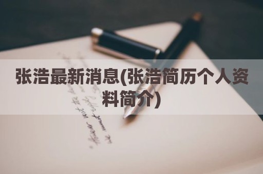 张浩最新消息(张浩简历个人资料简介)
