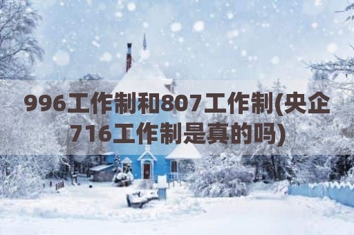 996工作制和807工作制(央企716工作制是真的吗)