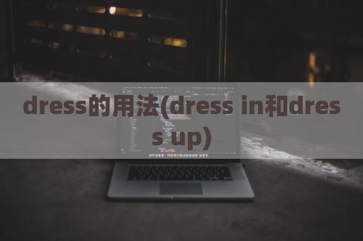 dress的用法(dress in和dress up)