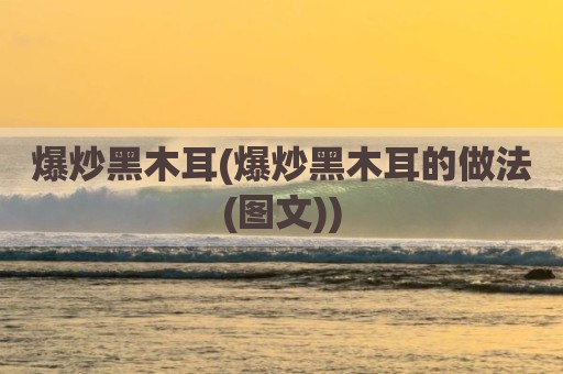 爆炒黑木耳(爆炒黑木耳的做法(图文))