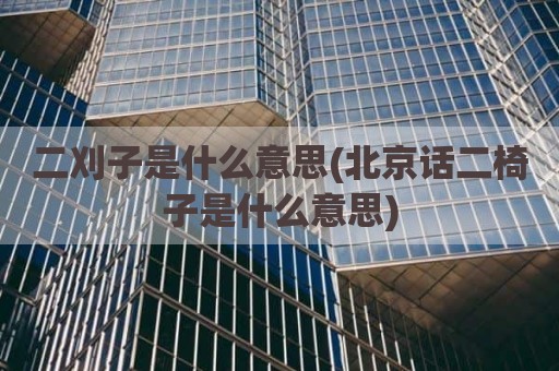 二刈子是什么意思(北京话二椅子是什么意思)