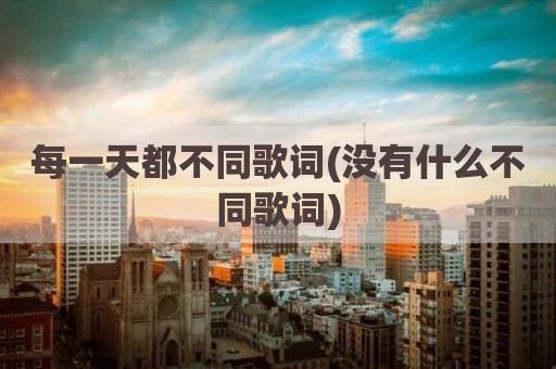 每一天都不同歌词(没有什么不同歌词)