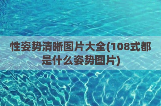 性姿势清晰图片大全(108式都是什么姿势图片)