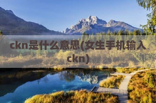 ckn是什么意思(女生手机输入ckn)
